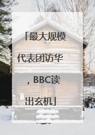 最大规模代表团访华，BBC读出玄机